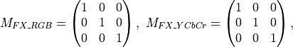 M_{FX\_RGB} = \begin{pmatrix} 1&0&0 \\
                              0&1&0 \\
                              0&0&1 \end{pmatrix},
\ M_{FX\_YCbCr} = \begin{pmatrix} 1&0&0 \\
                                  0&1&0 \\
                                  0&0&1 \end{pmatrix},