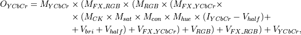 O_{YCbCr} = M_{YCbCr} &\times (M_{FX\_RGB} \times (M_{RGB} \times (M_{FX\_YCbCr} \times \\
  &\times (M_{CK} \times M_{sat} \times M_{con} \times M_{hue} \times (I_{YCbCr}-V_{half})+ \\
  &+V_{bri}+V_{half})+ V_{FX\_YCbCr})+V_{RGB})+ V_{FX\_RGB}) + V_{YCbCr}, \\