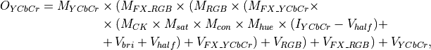 O_{YCbCr} = M_{YCbCr} &\times (M_{FX\_RGB} \times (M_{RGB} \times (M_{FX\_YCbCr} \times \\
&\times (M_{CK} \times M_{sat} \times M_{con} \times M_{hue} \times (I_{YCbCr}-V_{half})+ \\
&+V_{bri}+V_{half})+ V_{FX\_YCbCr})+V_{RGB})+ V_{FX\_RGB}) + V_{YCbCr}, \\