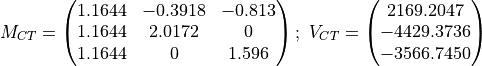 M_{CT} = \begin{pmatrix} 1.1644 & -0.3918 & -0.813\\ 1.1644 & 2.0172 & 0\\
1.1644 & 0 & 1.596 \end{pmatrix};\
V_{CT} = \begin{pmatrix} 2169.2047\\-4429.3736\\-3566.7450\end{pmatrix}