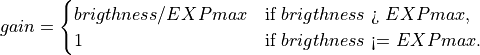 gain = \begin{cases}
brigthness / EXPmax&  \text{if $brigthness$ > $EXPmax$},\\
1&  \text{if $brigthness$ <= $EXPmax$}.
\end{cases}