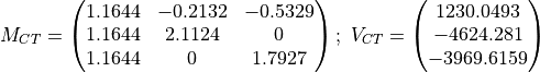 M_{CT} = \begin{pmatrix} 1.1644 & -0.2132 & -0.5329\\ 1.1644 & 2.1124 & 0\\
1.1644 & 0 & 1.7927 \end{pmatrix};\
V_{CT} = \begin{pmatrix} 1230.0493\\-4624.281\\-3969.6159\end{pmatrix}