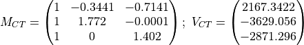 M_{CT} = \begin{pmatrix} 1 & -0.3441 & -0.7141\\ 1 & 1.772 & -0.0001\\
1 & 0 & 1.402 \end{pmatrix};\
V_{CT} = \begin{pmatrix} 2167.3422\\-3629.056\\-2871.296\end{pmatrix}