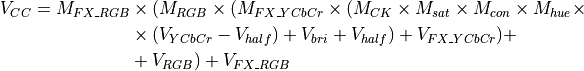 V_{CC} = M_{FX\_RGB} &\times (M_{RGB} \times (M_{FX\_YCbCr} \times (M_{CK} \times M_{sat} \times
M_{con} \times M_{hue} \times \\
&\times (V_{YCbCr}-V_{half}) + V_{bri}+V_{half}) + V_{FX\_YCbCr}) + \\
&+V_{RGB}) + V_{FX\_RGB} \\