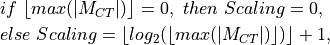 & if\ \lfloor max(|M_{CT}|) \rfloor = 0,\ then\ Scaling = 0, \\
& else\ Scaling = \lfloor log_2(\lfloor max(|M_{CT}|) \rfloor) \rfloor + 1,