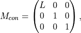 M_{con} = \begin{pmatrix} L&0&0\\
0&1&0\\
0&0&1\end{pmatrix},