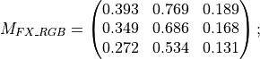 M_{FX\_RGB} = \begin{pmatrix} 0.393 & 0.769 & 0.189 \\
0.349 & 0.686 & 0.168 \\
0.272 & 0.534 & 0.131 \end{pmatrix};