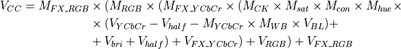 V_{CC} = M_{FX\_RGB} &\times (M_{RGB} \times (M_{FX\_YCbCr} \times (M_{CK} \times M_{sat} \times
M_{con} \times M_{hue} \times \\
&\times (V_{YCbCr}-V_{half} - M_{YCbCr} \times M_{WB} \times V_{BL}) + \\
&+V_{bri}+V_{half}) + V_{FX\_YCbCr}) +V_{RGB}) + V_{FX\_RGB} \\